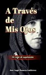A Traves de Mis Ojos Un Viaje de Superaciion - Jose Angel Ranera Gutierrez - 9798231055364