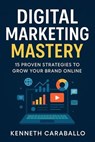 Digital Marketing Mastery: 15 Proven Strategies to Grow Your Brand Online - Kenneth Caraballo - 9798231056316