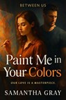 Paint Me in Your Colors - Samantha Gray - 9798231072064