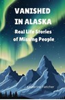 VANISHED IN ALASKA: Real Life Stories of Missing People - Katherine Fletcher - 9798231102624