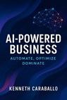 AI-Powered Business: Automate, Optimize, Dominate - Kenneth Caraballo - 9798231111817