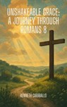 Unshakeable Grace: A Journey Through Romans 8 - Kenneth Caraballo - 9798231148684