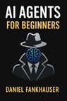 AI Agents for Beginners: Understanding Intelligent Assistants in the Age of Automation - Daniel Fankhauser - 9798231159956