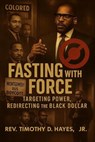 Fasting with Force: Targeting Power, Redirecting the Black Dollar - Rev. Timothy D. Hayes Jr. - 9798231161539