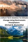 The Tragedy Of Global Warming - A Short Term Solution Using Electrostatic Precipitators - Michael B. Blumenthal - 9798231181827