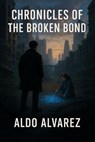 Chronicles of the Broken Bond - Aldo Alvarez - 9798231236718