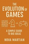 The Evolution of Games: A Simple Guide to Big Ideas - NOVA MARTIAN - 9798231248438