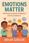 Emotions Matter Teaching Emotional Intelligence in Early Childhood - Brian Gibson - 9798231249596