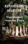Echoes of Murder: True Murders from the 1700s - Katherine ; Katherine Fletcher - 9798231297436