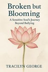 Broken but Blooming: A Sensitive Soul's Journey Beyond Bullying - Tracilyn George - 9798231302932