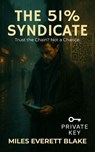 The 51% Syndicate: Trust the Chain? Not a Chance. - Miles Everett Blake - 9798231314089