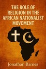 The Role of Religion in the African Nationalist Movement - Jonathan Barnes - 9798231394067