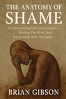 The Anatomy of Shame Understanding Self-consciousness, Healing The Mind, And Reclaiming Inner Strenght - Brian Gibson - 9798231476930