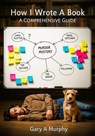 How I Wrote A Book. A Comprehensive Guide - Gary A. Murphy - 9798231511532