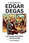 Edgar Degas, A Biography: Capturing Movement Like No Other - Ellis Aldermont - 9798231587049