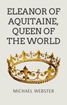 Eleanor of Aquitaine, Queen of the World - Michael Webster - 9798231642304