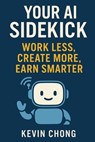 Your AI Sidekick: Work Less, Create More, Earn Smarter - Kevin Chong - 9798231720354