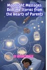 Moonlight Messages: Bedtime Stories from the Hearts of Parents - Megan Parker - 9798231776283