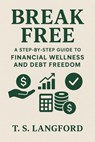 Break Free: A Step-by-Step Guide to Financial Wellness and Debt Freedom - T. S. Langford - 9798231790944