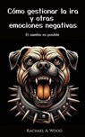 Cómo Gestionar la Ira y Otras Emociones Negativas - Rachael A. Wood - 9798231801725