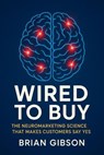 Wired To Buy The Neuromarketing Science That Makes Customers Say Yes - Brian Gibson - 9798231809998