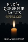 El Dia que se fue la Luz Crónica del Apagón que paro a España que par n - Jose Angel Ranera Gutierrez - 9798231834686