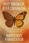 Not Broken, Just Changing A New Look at Separation and Family Mediation - Brittany Forrester - 9798231848362