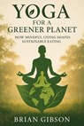 Yoga For a Greener Planet How Mindful Living Shapes Sustainable Eating - Brian Gibson - 9798231884414