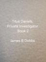 Titus Daniels. Private Investigator, Book 2 - James Dobbs - 9798231959655