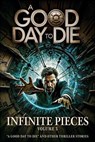 Infinite Pieces Volume 3: "A Good Day To Die" and Other Thriller Stories - Sean Platt ; Cameron Stone ; David W. Wright ; Sawyer Black ; Kathryn Cottam ; Kim M. Watt ; Wade Peterson - 9798231994960