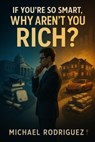 If You're So Smart, Why Aren't You Rich? - Michael Rodriguez - 9798232004316