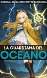 La Guardiana del Océano - Missael Alejandro Reyes Burciaga - 9798232050375