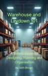Warehouse and Laydown 101 - A Simple Guide for Designing, Planning and Organisation - Seth Brown - 9798232063351