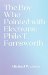 The Boy Who Painted with Electrons: Philo T. Farnsworth - Michael Webster - 9798232098056