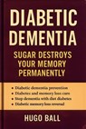 Diabetic Dementia: Sugar Destroys Your Memory Permanently - Hugo Ball - 9798232105433