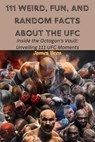 111 Weird, Fun, and Random Facts About the UFC - James Bren - 9798232228767