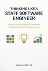 Thinking Like a Staff Software Engineer: A Career Guide to Technical Leadership, Pragmatic Growth, and Long-Term Impact - Mira S. Devlin - 9798232230883