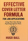 Effective Cover Letter Formula for Job Applications: Using Their Own Hiring Psychology Against Them - Hugo Ball - 9798232295578