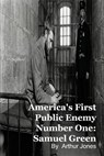 America's First Public Enemy Number One: Samuel Green - Arthur Johnson - 9798232318796