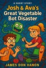 Josh & Ava’s Great Vegetable Bot Disaster - James Don Hanon - 9798232333676