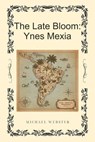 The Late Bloom: Ynes Mexia - Michael Webster - 9798232342906