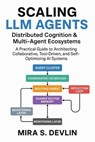 Scaling LLM Agents: Distributed Cognition & Multi-Agent Ecosystems- A Practical Guide to Architecting Collaborative, Tool-Driven, and Self-Optimizing AI Systems - Mira S. Devlin - 9798232367138