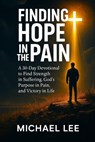 Finding Hope In the Pain: A 30-Day Devotional to Find Strength in Suffering, God’s Purpose in Pain, and Victory in Life - Michael Lee - 9798232413781