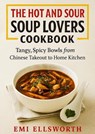 The Hot and Sour Soup Lovers Cookbook - Tangy, Spicy Bowls from Chinese Takeout to Home Kitchen - Emi Ellsworth - 9798232477615
