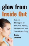 Glow from Inside Out : Proven Strategies to Enhance Beauty, Skin Health, and Confidence Daily - Jessica Crumrine - 9798232480271