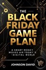 The Black Friday Game Plan: Smart Money Moves for Today’s Digital World - Johnson David - 9798232494742