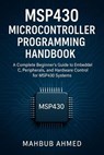 MSP430 Microcontroller Programming Handbook A Complete Beginner’s Guide to Embedded C, Peripherals, and Hardware Control for MSP430 Systems - Sarful Hassan - 9798232503017