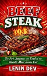 BEEF STEAK: The Art, Science, and Soul of the World’s Most Iconic Cut - Lenin Dev - 9798232508661