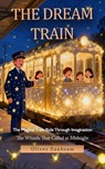 The Dream Train: The Magical Train Ride Through Imagination (The Whistle That Called at Midnight) - Oliver Sunbeam - 9798232530280