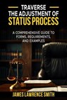 Traverse The Adjustment Of Status Process: A Comprehensive Guide to Forms, Requirements, And Examples - JAMES LAWRENCE SMITH - 9798232567316